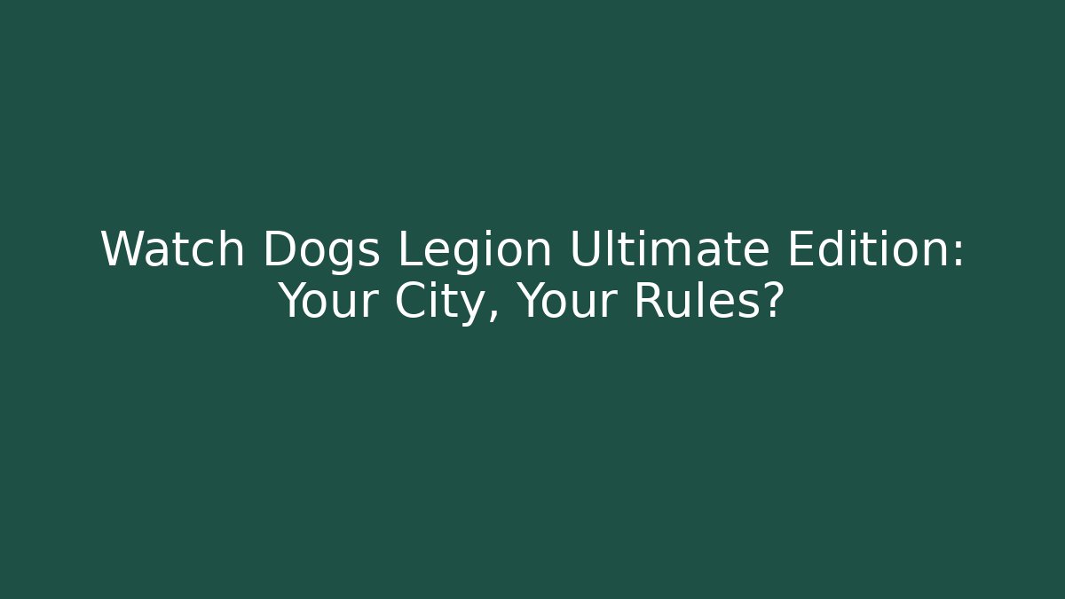 Watch Dogs Legion Ultimate Edition: Your City, Your Rules?