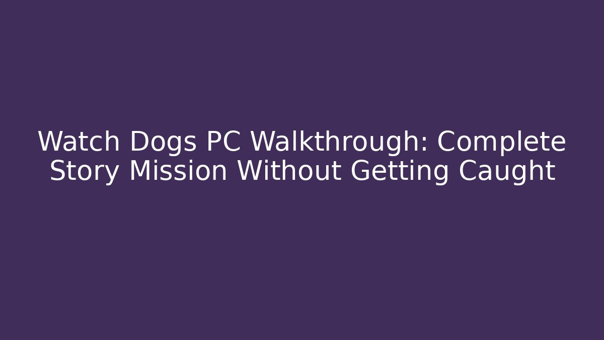 Watch Dogs PC Walkthrough: Complete Story Mission Without Getting Caught