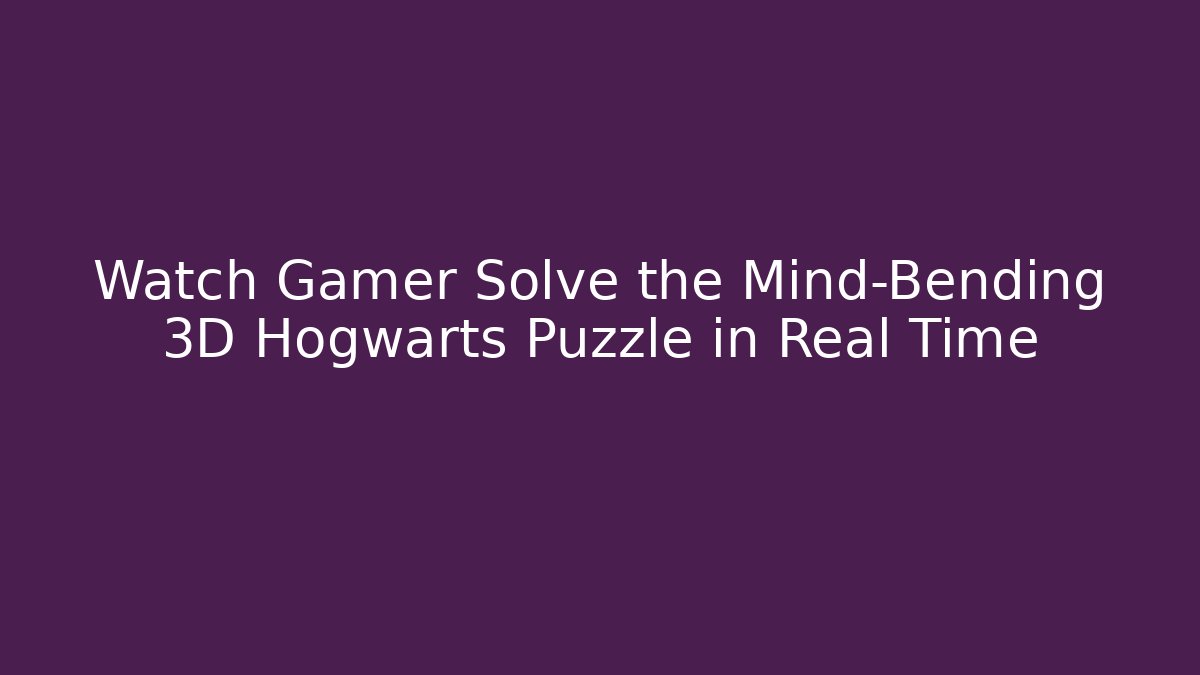 Watch Gamer Solve the Mind-Bending 3D Hogwarts Puzzle in Real Time