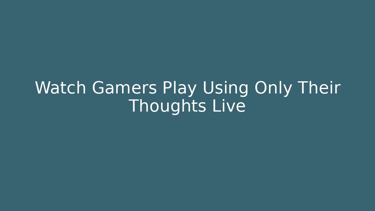 Watch Gamers Play Using Only Their Thoughts Live - Vintage E-Juice