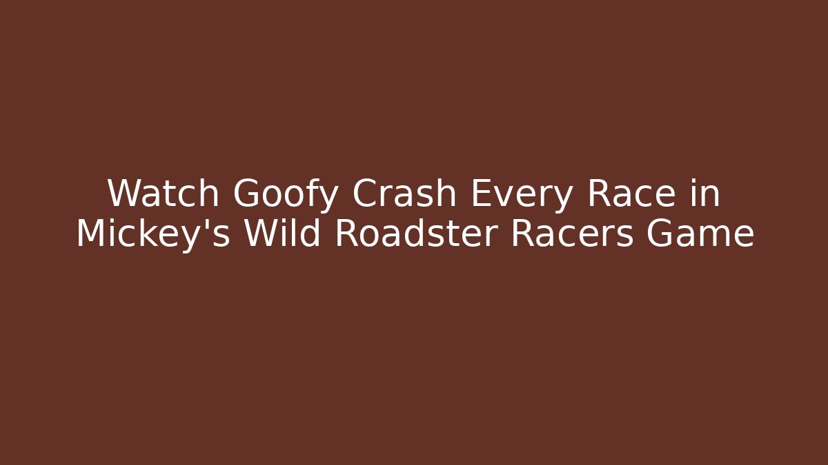 Watch Goofy Crash Every Race in Mickey's Wild Roadster Racers Game
