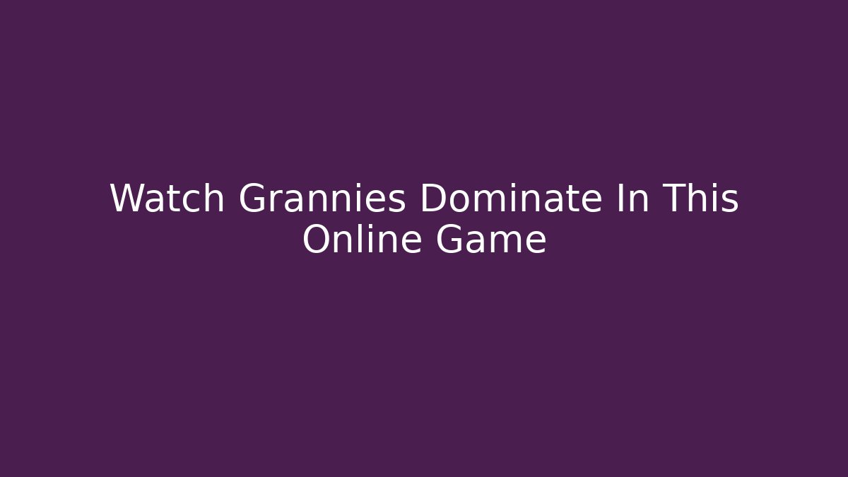 Watch Grannies Dominate In This Online Game