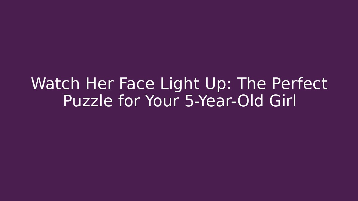 Watch Her Face Light Up: The Perfect Puzzle for Your 5-Year-Old Girl