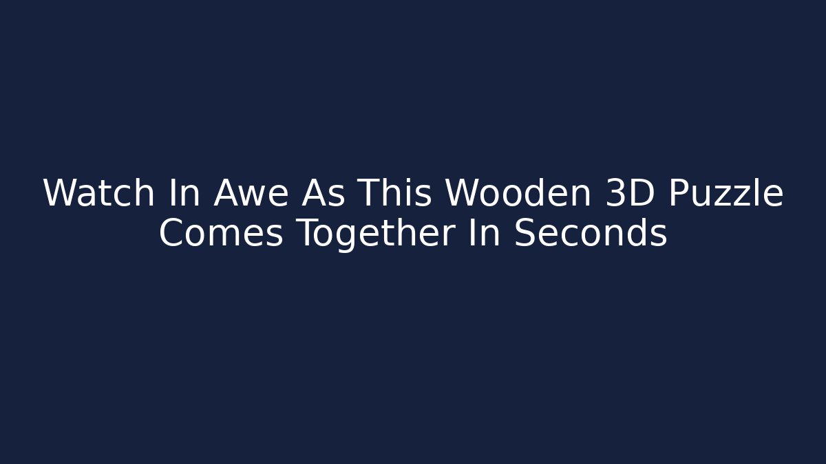 Watch In Awe As This Wooden 3D Puzzle Comes Together In Seconds