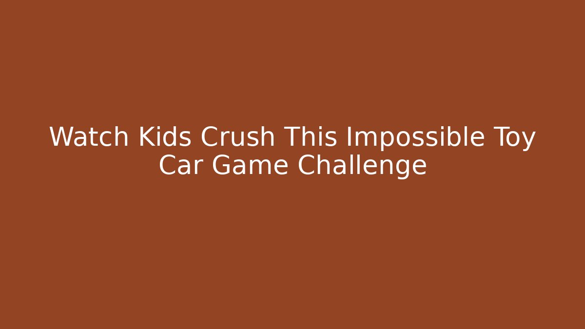 Watch Kids Crush This Impossible Toy Car Game Challenge