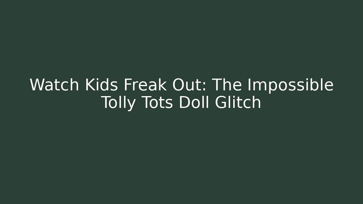 Watch Kids Freak Out: The Impossible Tolly Tots Doll Glitch