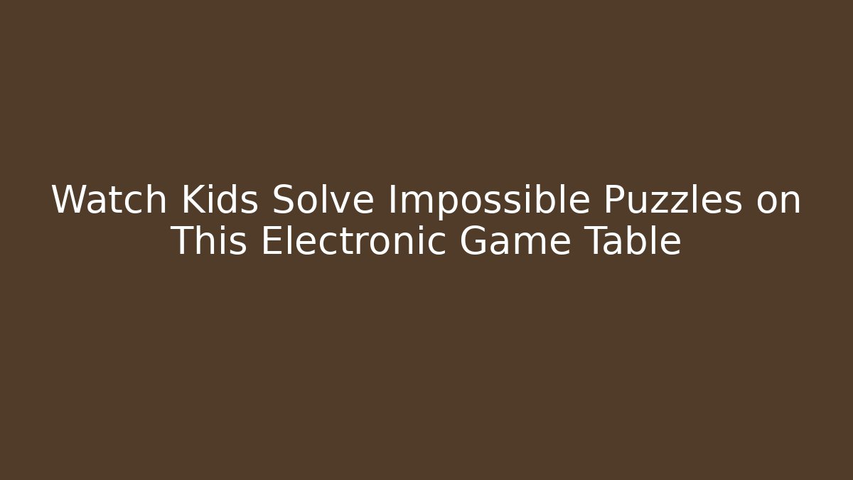 Watch Kids Solve Impossible Puzzles on This Electronic Game Table