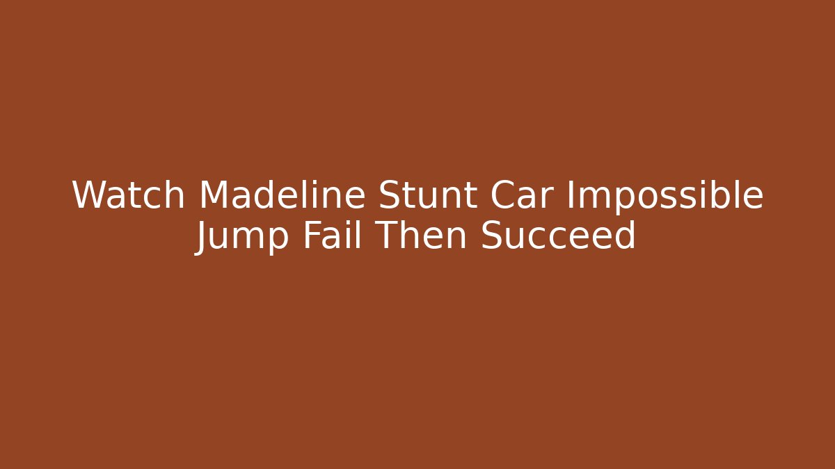 Watch Madeline Stunt Car Impossible Jump Fail Then Succeed