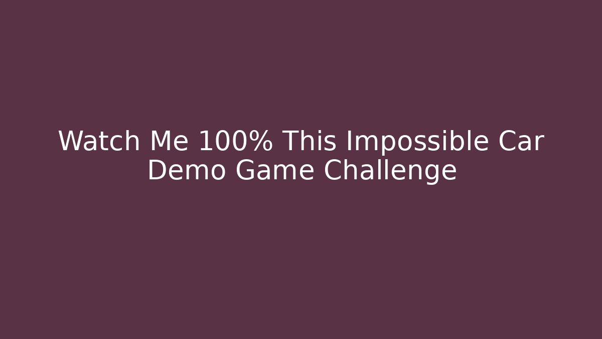 Watch Me 100% This Impossible Car Demo Game Challenge
