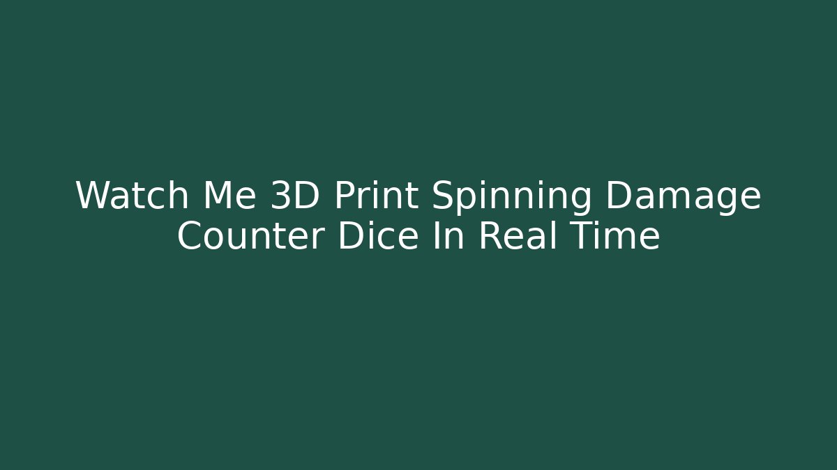Watch Me 3D Print Spinning Damage Counter Dice In Real Time
