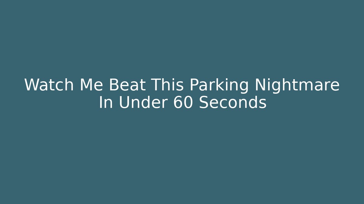 Watch Me Beat This Parking Nightmare In Under 60 Seconds