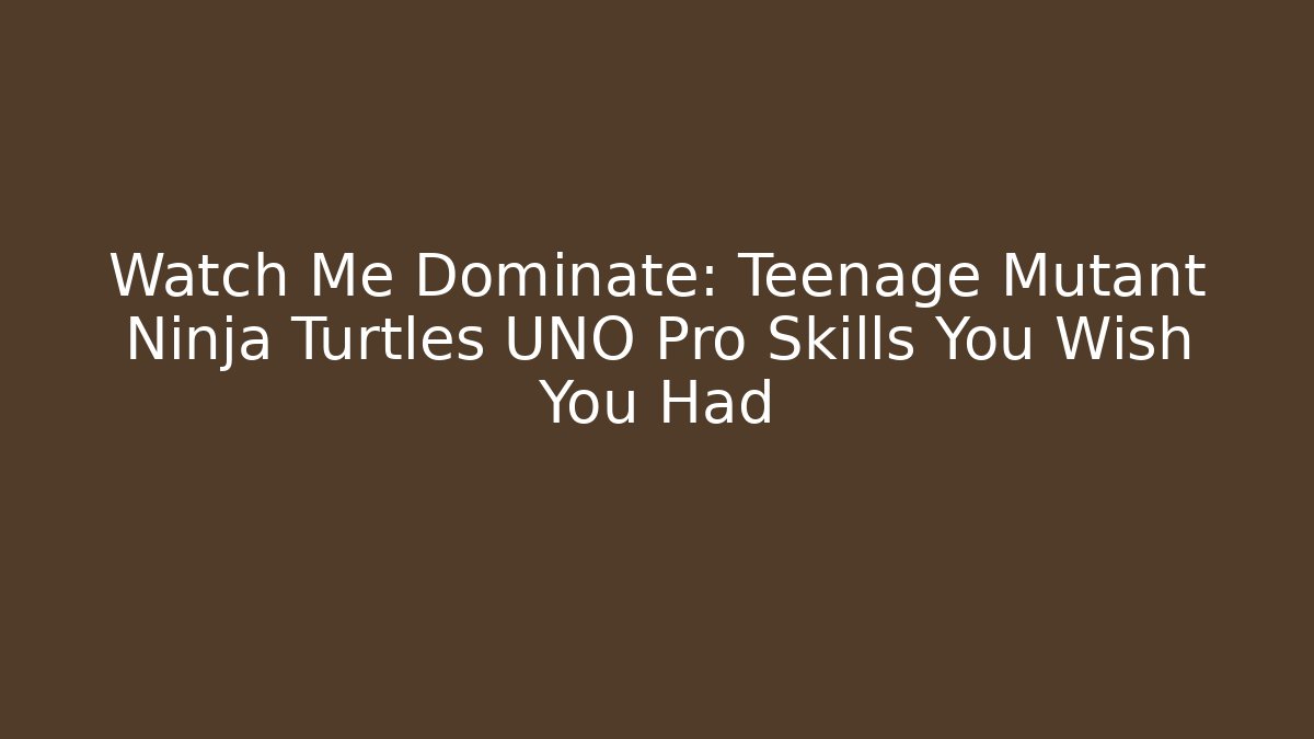 Watch Me Dominate: Teenage Mutant Ninja Turtles UNO Pro Skills You Wish You Had