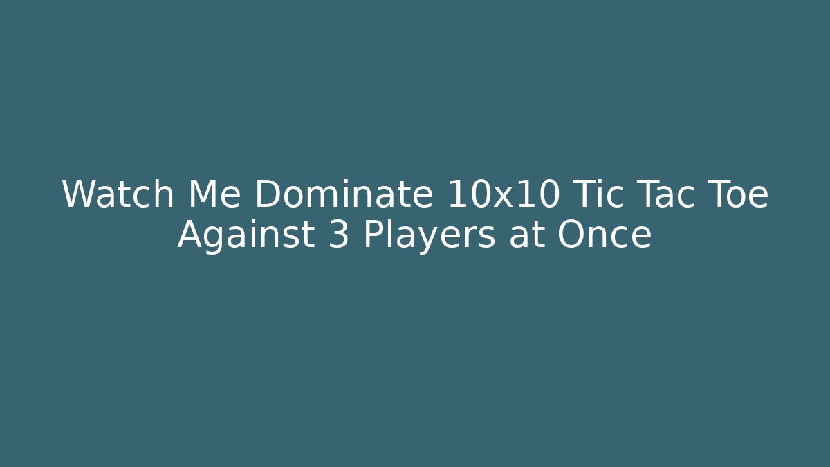 Watch Me Dominate 10x10 Tic Tac Toe Against 3 Players at Once