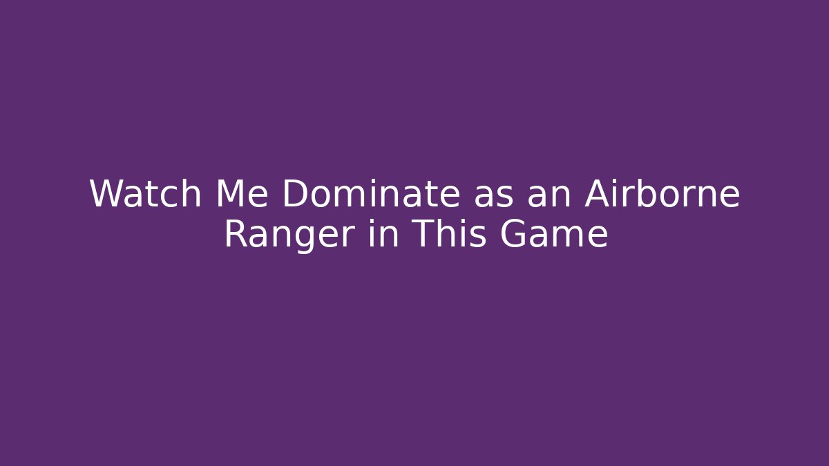Watch Me Dominate as an Airborne Ranger in This Game