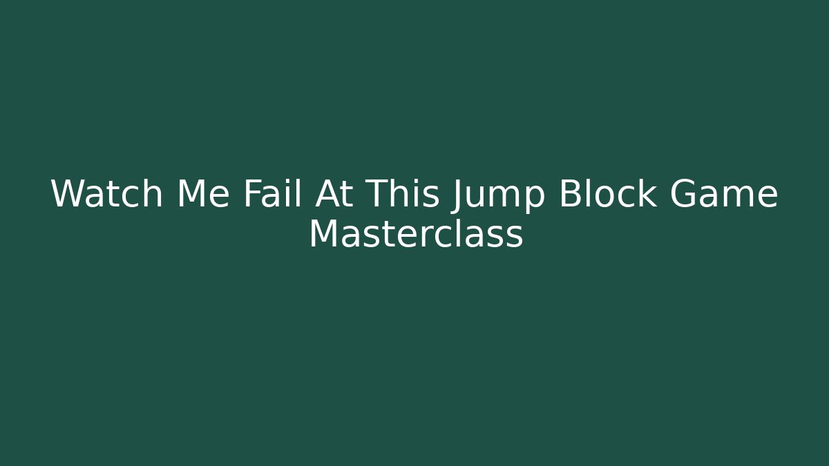 Watch Me Fail At This Jump Block Game Masterclass