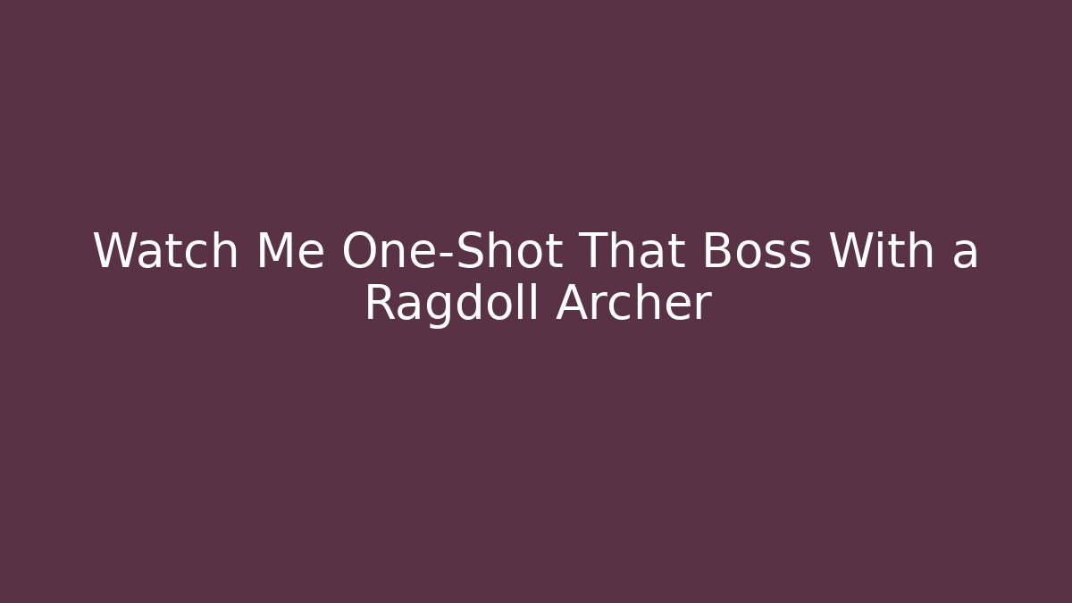 Watch Me One-Shot That Boss With a Ragdoll Archer