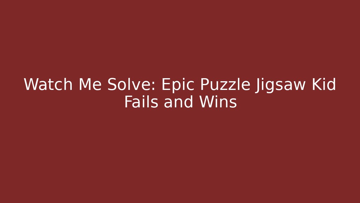 Watch Me Solve: Epic Puzzle Jigsaw Kid Fails and Wins