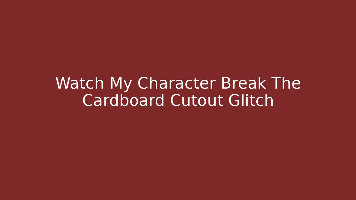Watch My Character Break The Cardboard Cutout Glitch