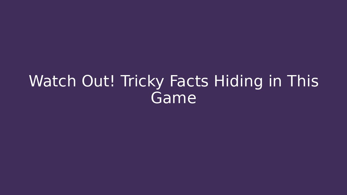Watch Out! Tricky Facts Hiding in This Game