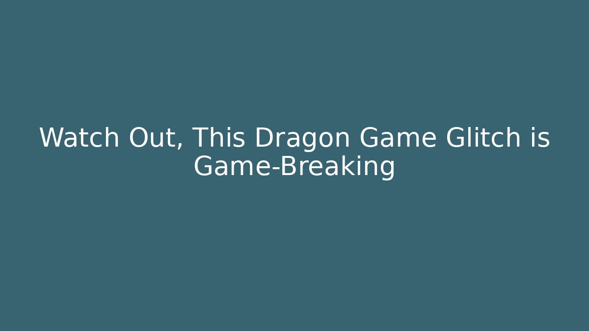 Watch Out, This Dragon Game Glitch is Game-Breaking