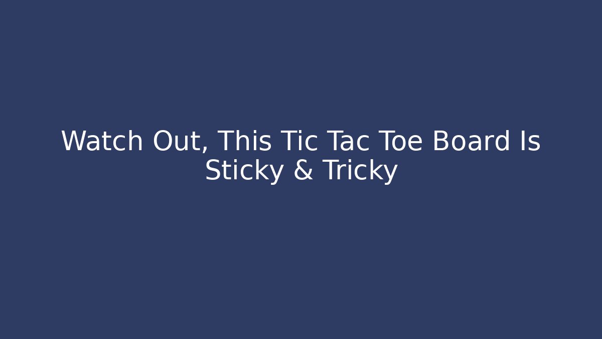 Watch Out, This Tic Tac Toe Board Is Sticky & Tricky