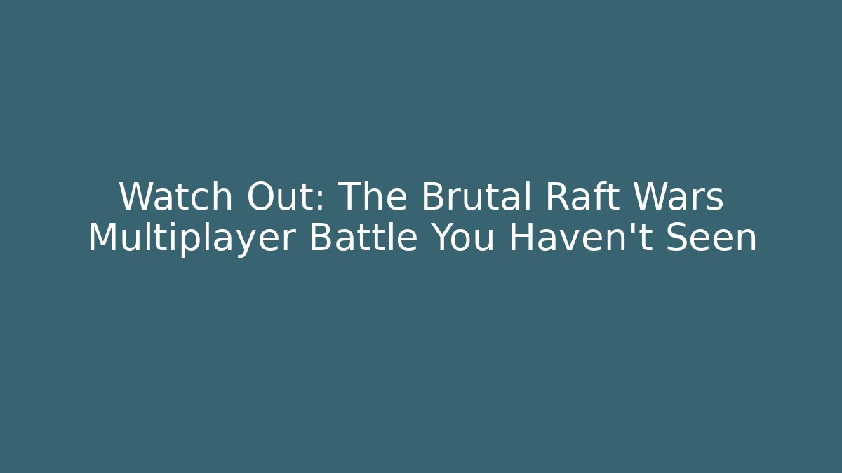 Watch Out: The Brutal Raft Wars Multiplayer Battle You Haven't Seen