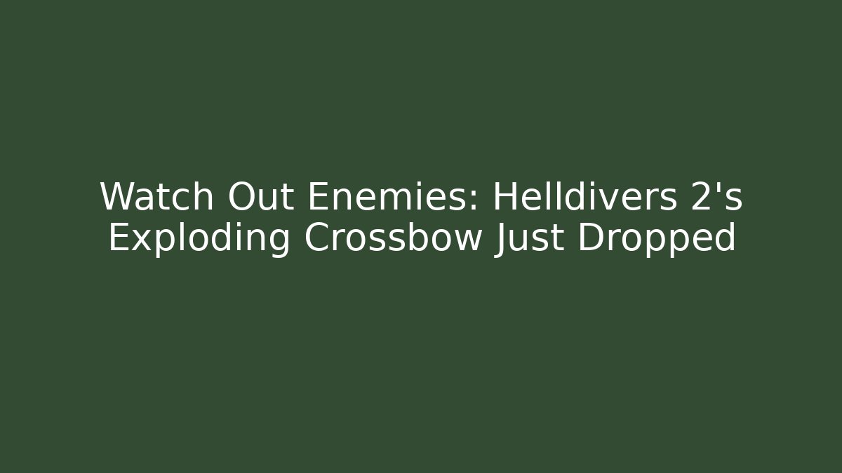 Watch Out Enemies: Helldivers 2’s Exploding Crossbow Just Dropped