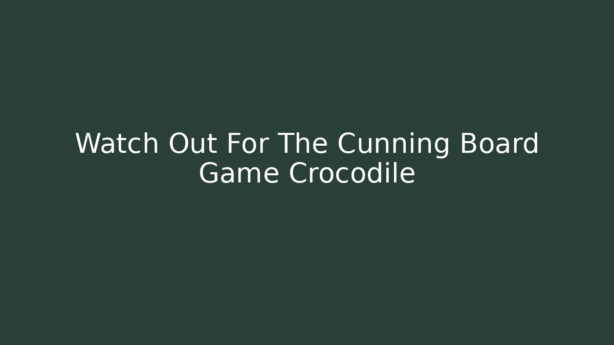 Watch Out For The Cunning Board Game Crocodile