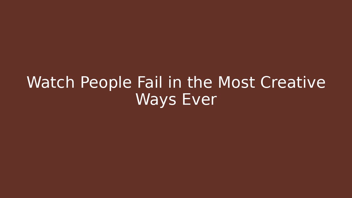 Watch People Fail in the Most Creative Ways Ever