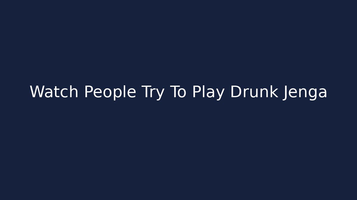 Watch People Try To Play Drunk Jenga