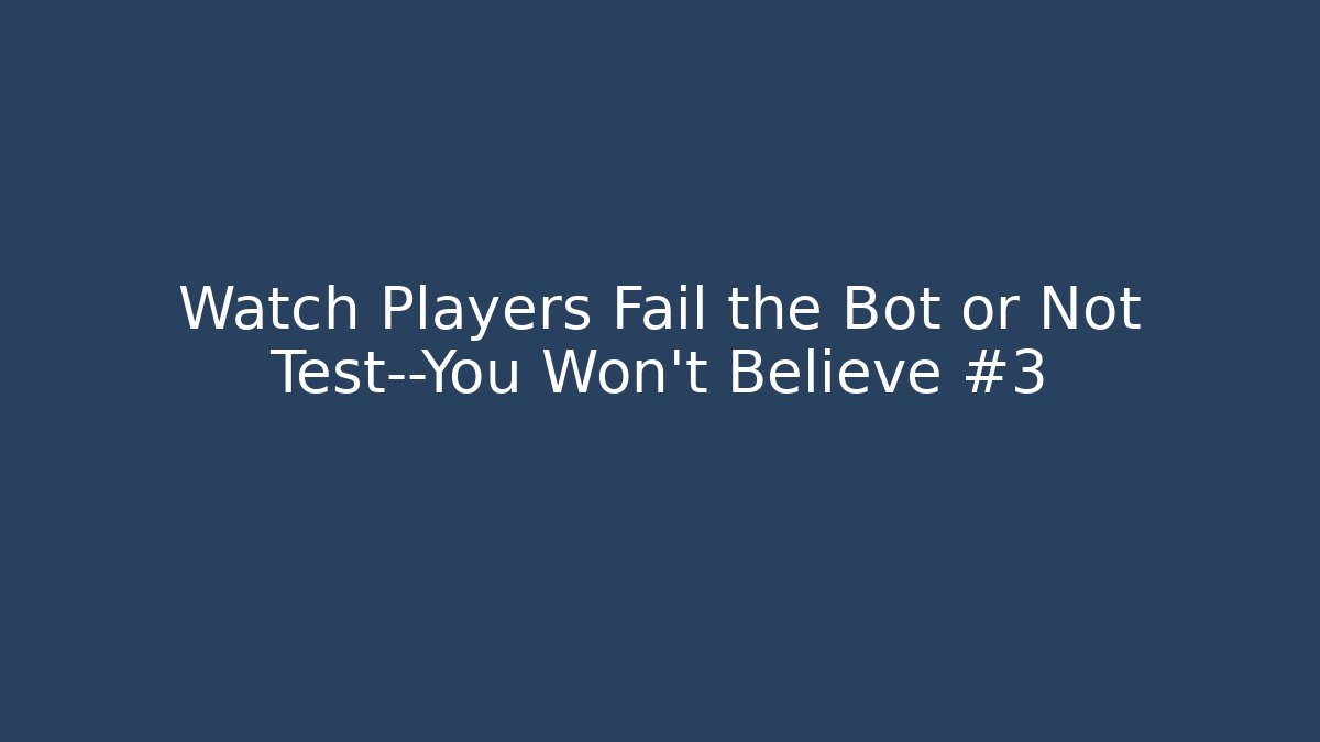 Watch Players Fail the Bot or Not Test—You Won’t Believe #3