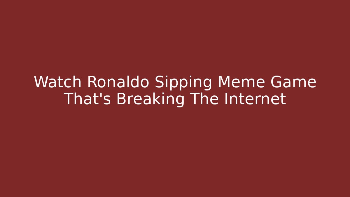 Watch Ronaldo Sipping Meme Game That's Breaking The Internet - Vintage E-Juice