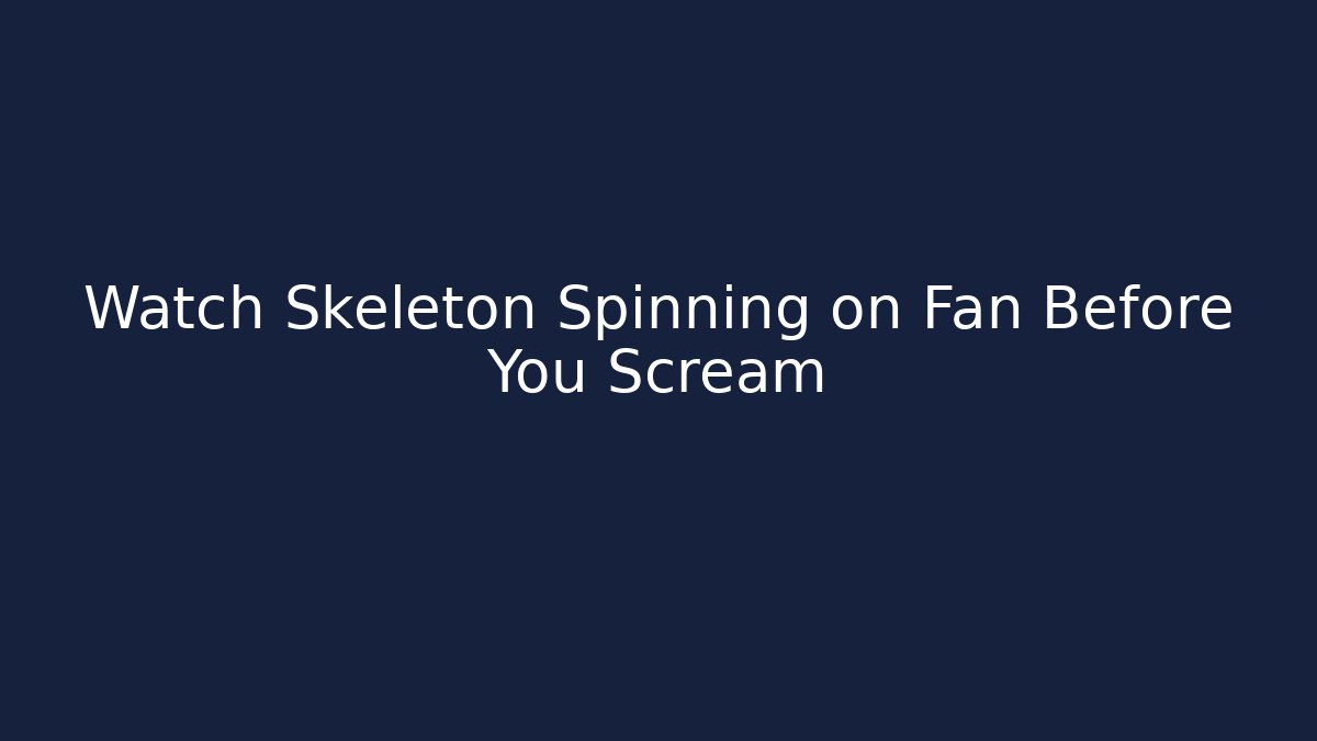 Watch Skeleton Spinning on Fan Before You Scream
