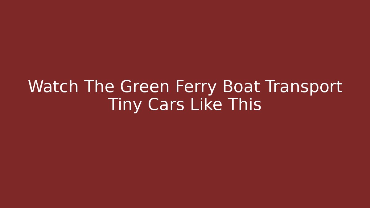Watch The Green Ferry Boat Transport Tiny Cars Like This