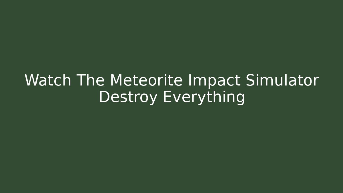 Watch The Meteorite Impact Simulator Destroy Everything