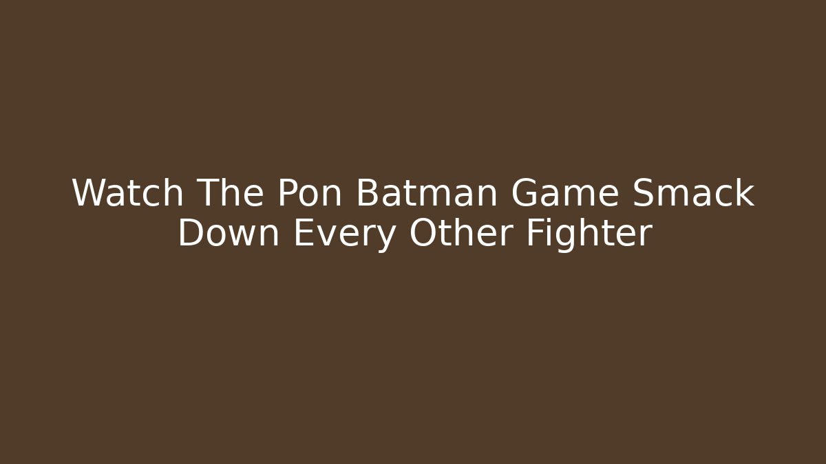 Watch The Pon Batman Game Smack Down Every Other Fighter