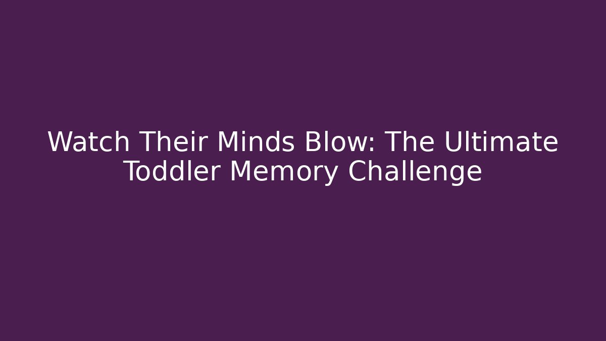 Watch Their Minds Blow: The Ultimate Toddler Memory Challenge