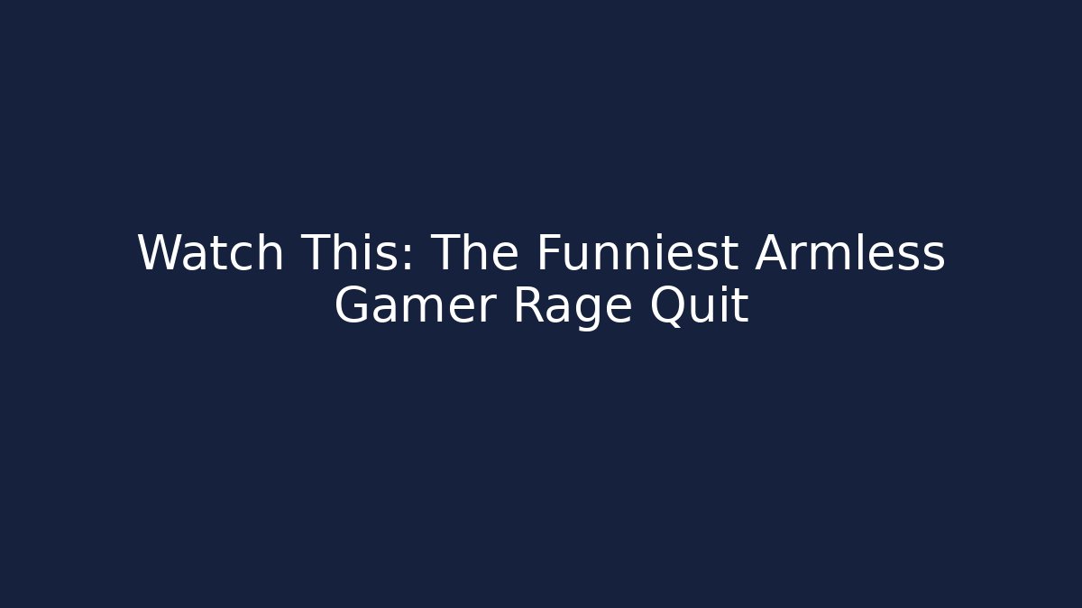Watch This: The Funniest Armless Gamer Rage Quit