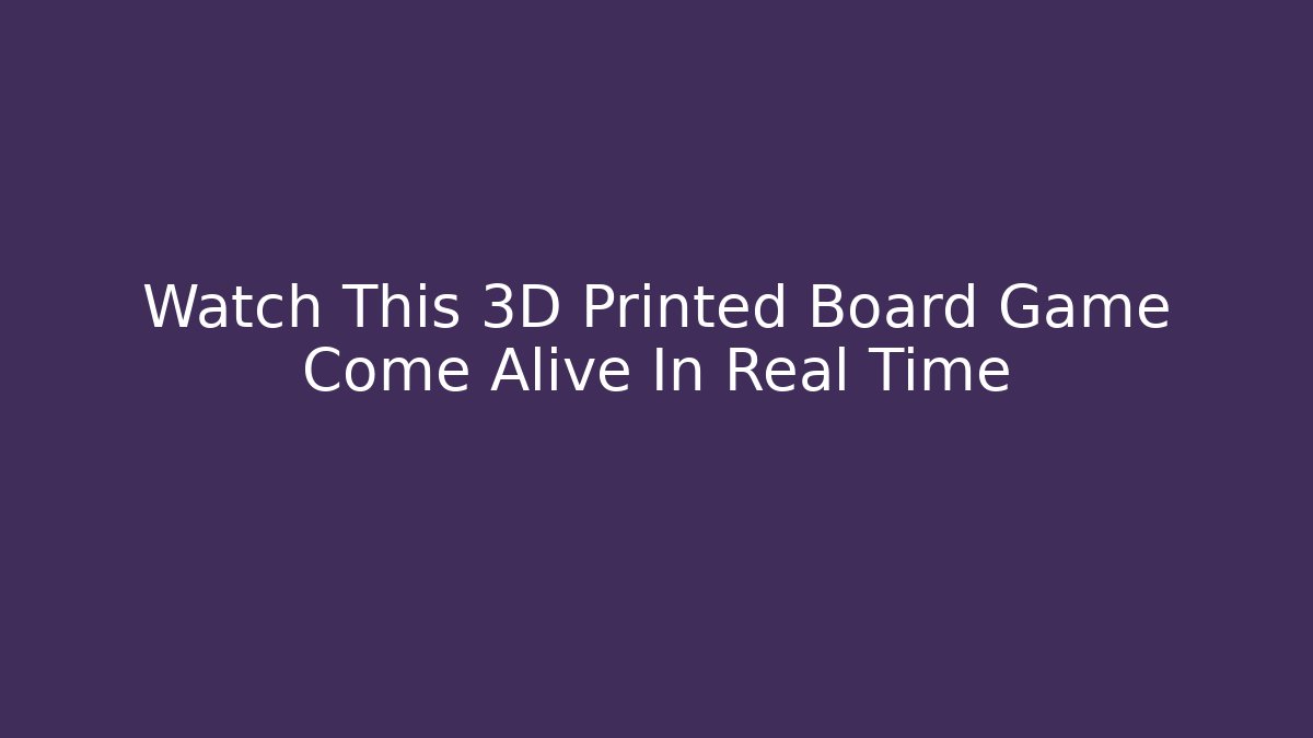 Watch This 3D Printed Board Game Come Alive In Real Time