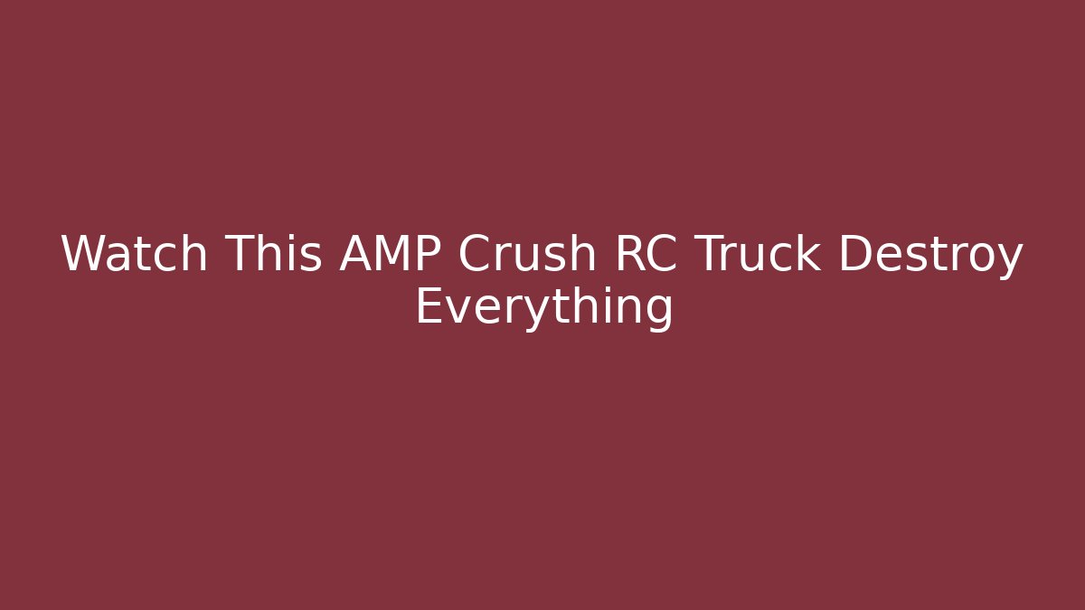Watch This AMP Crush RC Truck Destroy Everything