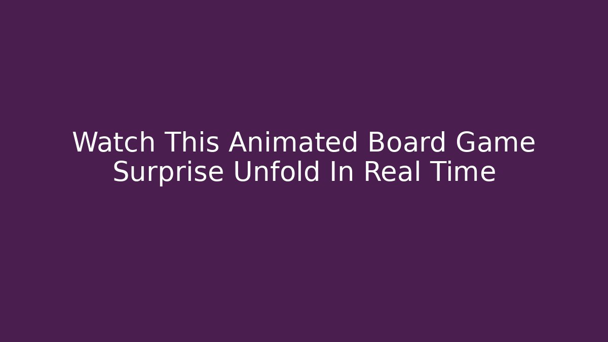 Watch This Animated Board Game Surprise Unfold In Real Time