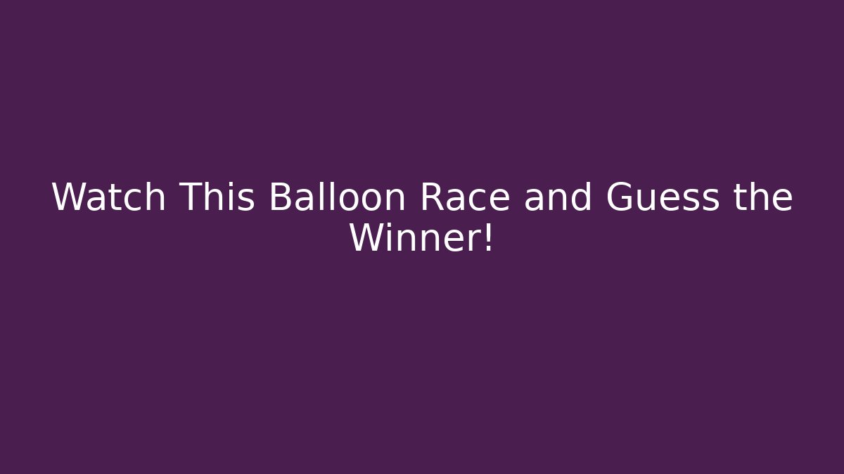 Watch This Balloon Race and Guess the Winner!