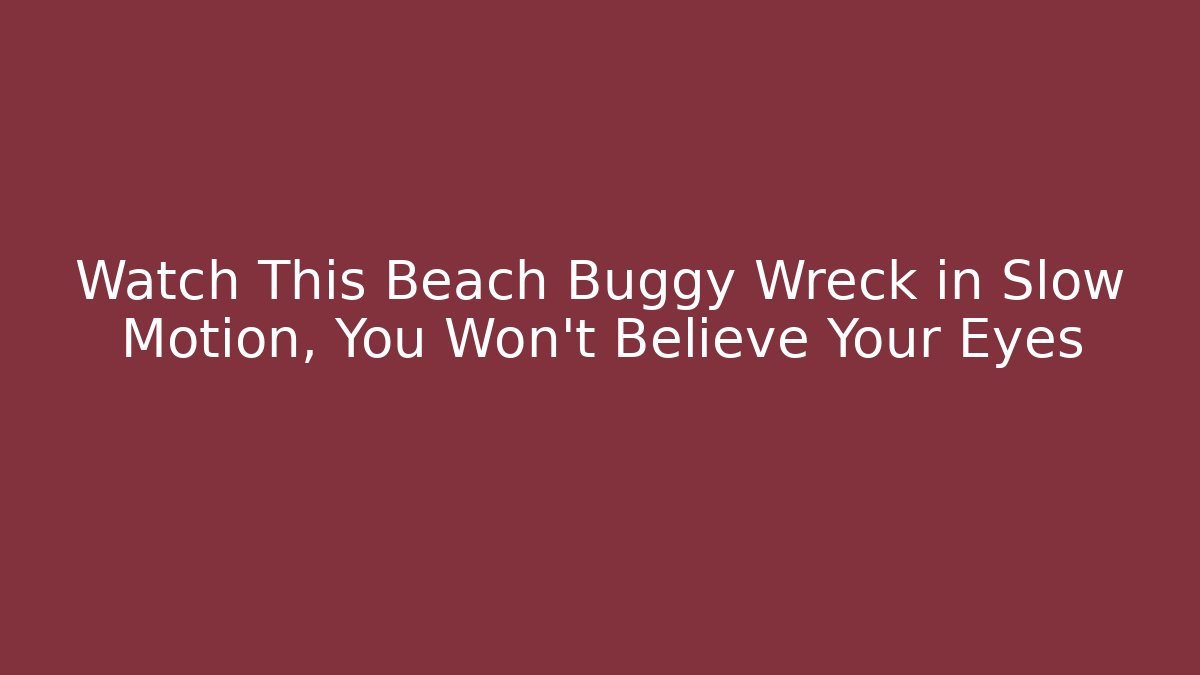 Watch This Beach Buggy Wreck in Slow Motion, You Won’t Believe Your Eyes