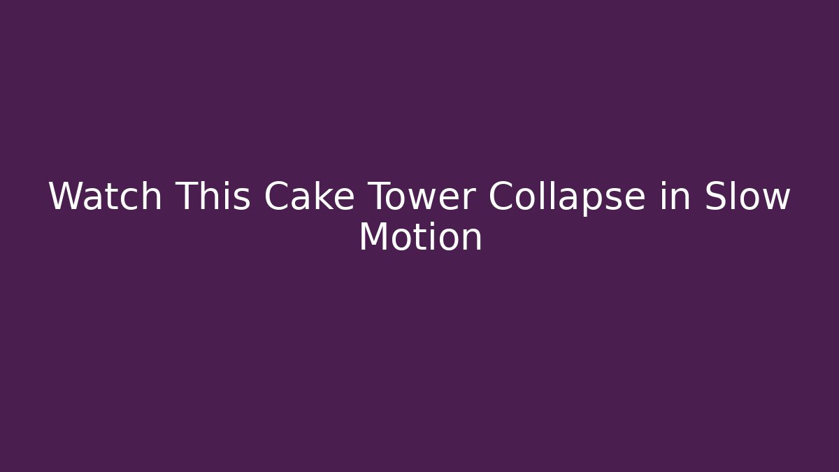 Watch This Cake Tower Collapse in Slow Motion