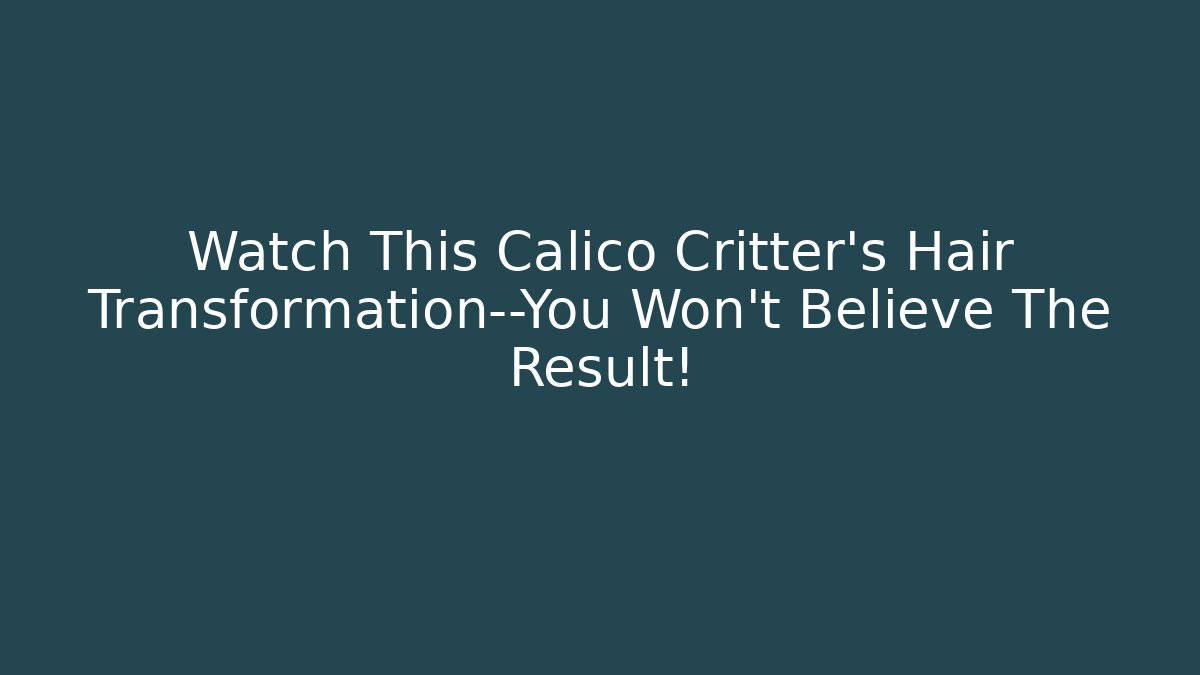 Watch This Calico Critter's Hair Transformation—You Won't Believe The Result!