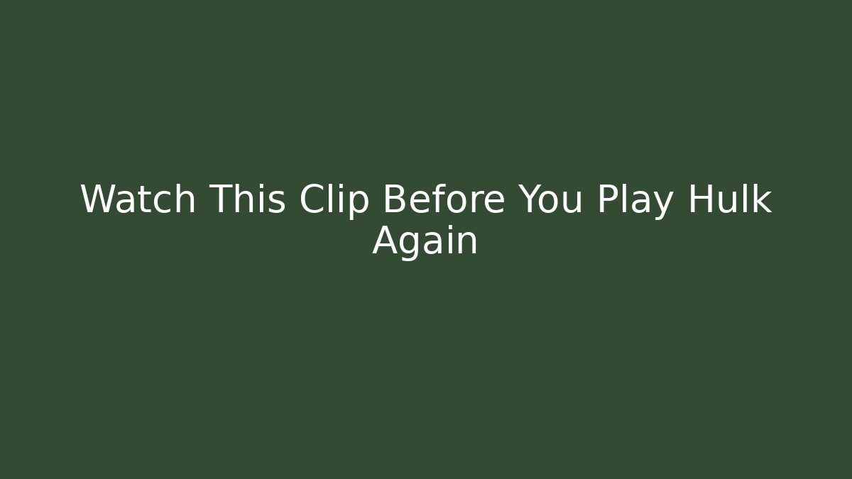 Watch This Clip Before You Play Hulk Again