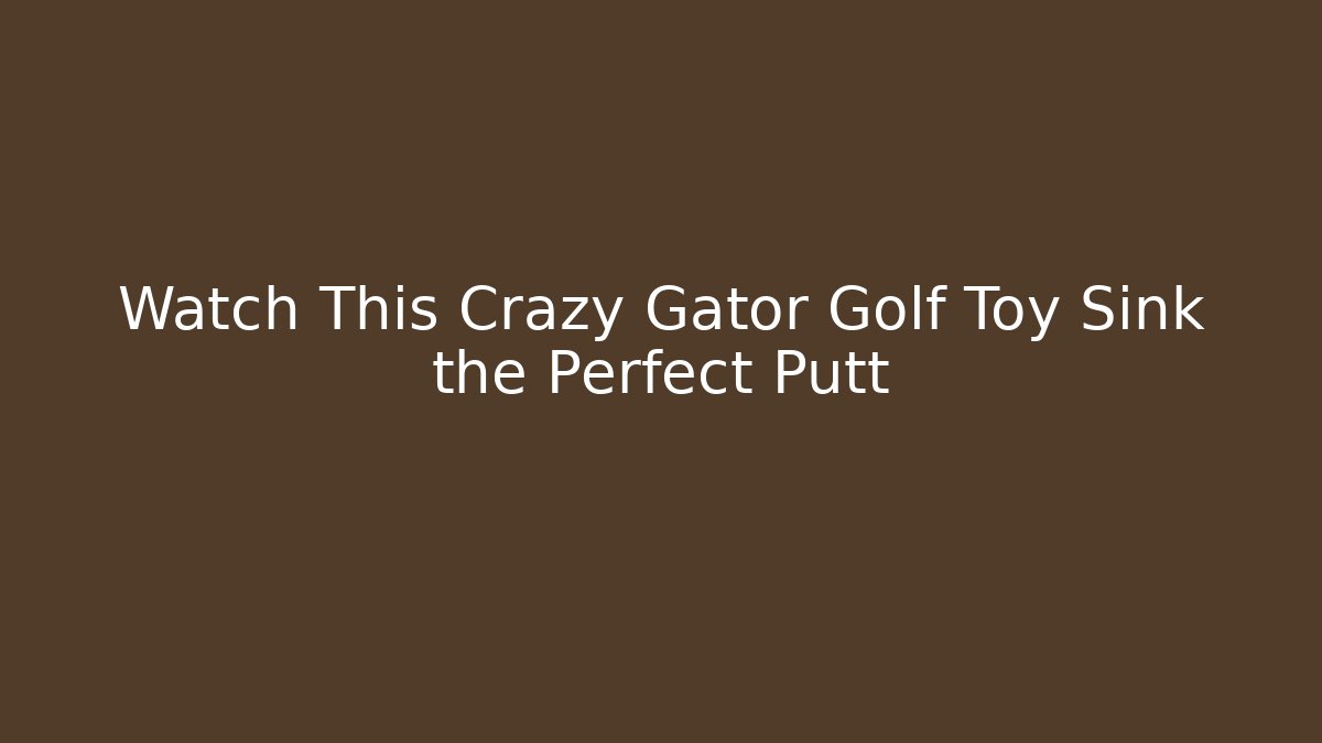 Watch This Crazy Gator Golf Toy Sink the Perfect Putt