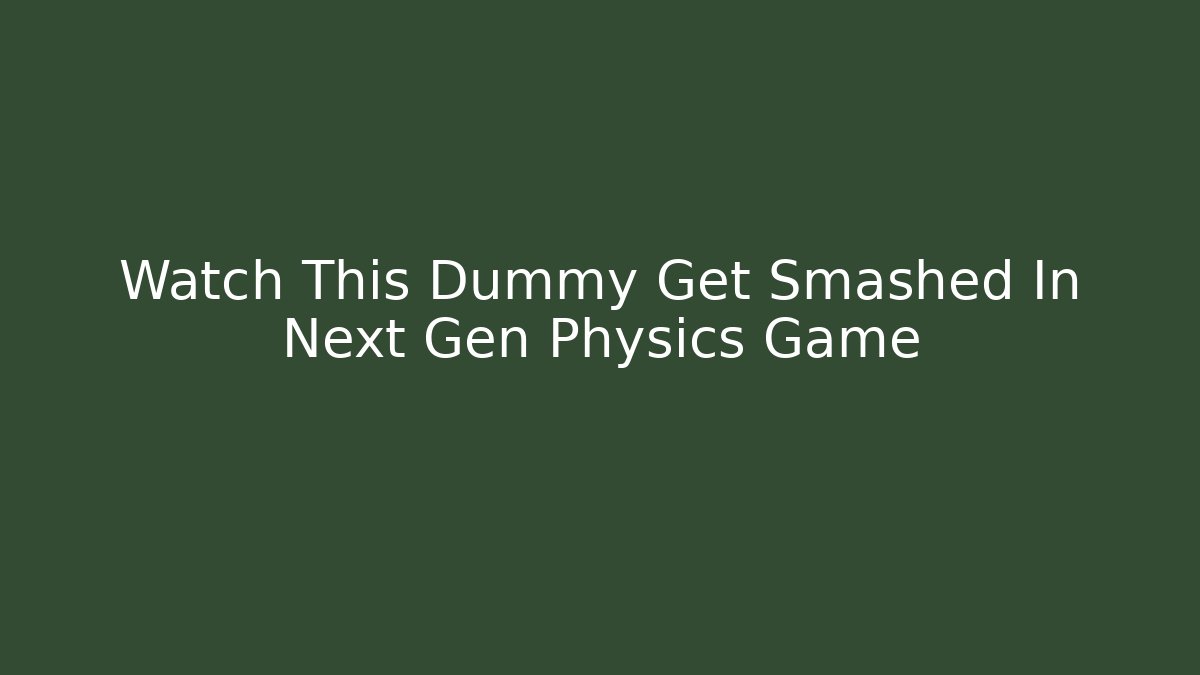 Watch This Dummy Get Smashed In Next Gen Physics Game - Vintage E-Juice