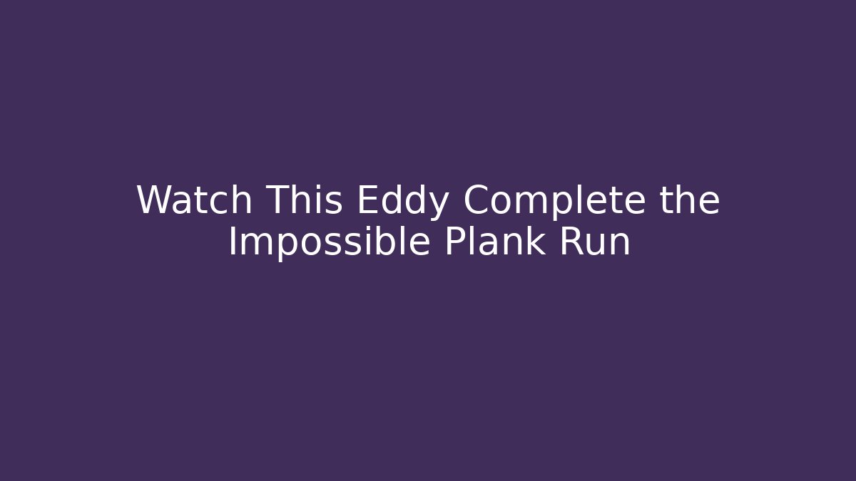 Watch This Eddy Complete the Impossible Plank Run - Vintage E-Juice