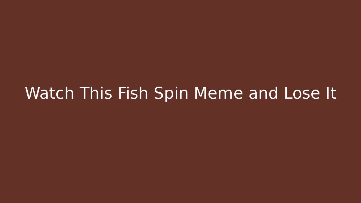 Watch This Fish Spin Meme and Lose It